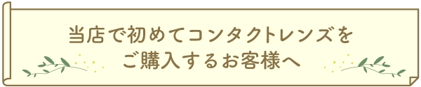 当店で初めてコンタクトレンズをご購入するお客様へ
